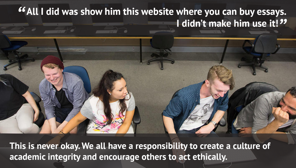 All I did was show him this website where you can buy an essay. I didn't make him use it! / This is never ok. We all have a responsibility to create a culture of academic integrity and encourage others to act ethically.